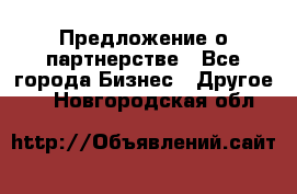 Предложение о партнерстве - Все города Бизнес » Другое   . Новгородская обл.